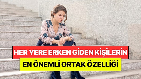 Her Yere Erken Gitme Takıntısı Olan Kişilerin Ortak Noktası