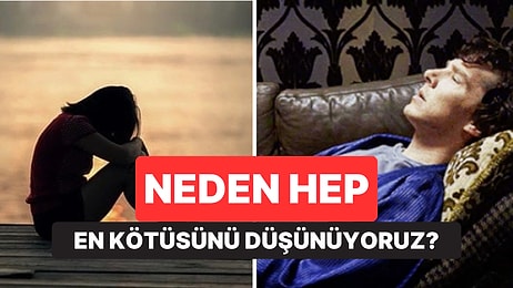 Psikolojiye Göre Neden Bazı İnsanlar Hep En Kötüsünü Düşünüyor?