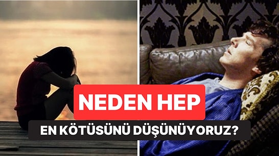 Psikolojiye Göre Neden Bazı İnsanlar Hep En Kötüsünü Düşünüyor?