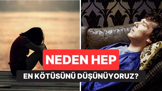 Psikolojiye Göre Neden Bazı İnsanlar Hep En Kötüsünü Düşünüyor?