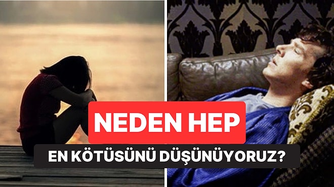 Psikolojiye Göre Neden Bazı İnsanlar Hep En Kötüsünü Düşünüyor?