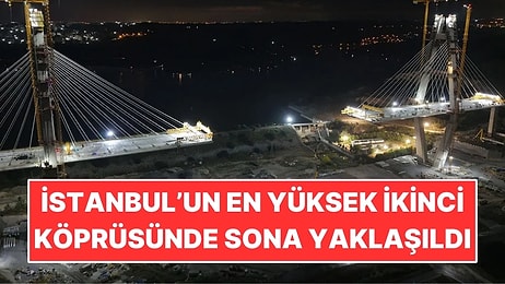 İstanbul’un En Yüksek İkinci Köprüsünde Sona Yaklaşıldı
