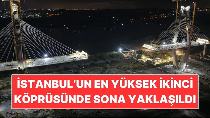 İstanbul’un En Yüksek İkinci Köprüsünde Sona Yaklaşıldı