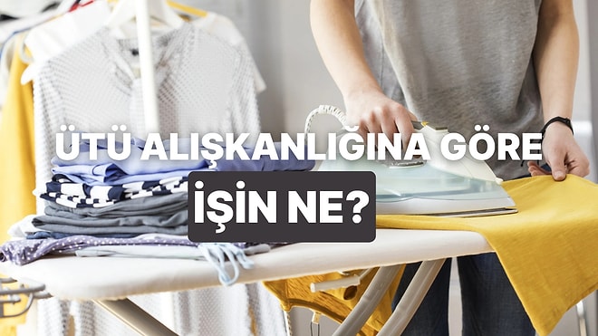 Ütü Yapma Tercihlerine Göre İşini Tahmin Ediyoruz!