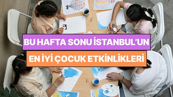 İstanbul'da Bu Hafta Sonu Çocuklarla Yapılacak Etkinlikler: 15 - 16 Ağustos Ailenize Çok İyi Gelecek!