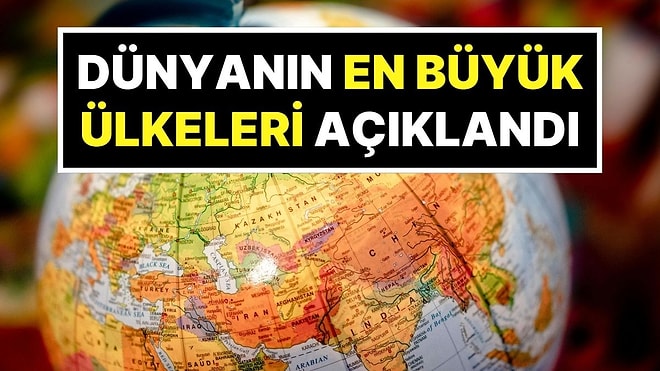 Dünyanın En Büyük Ülkeleri Listesi Yenilendi: İşte Türkiye’nin Sıralamadaki Yeri