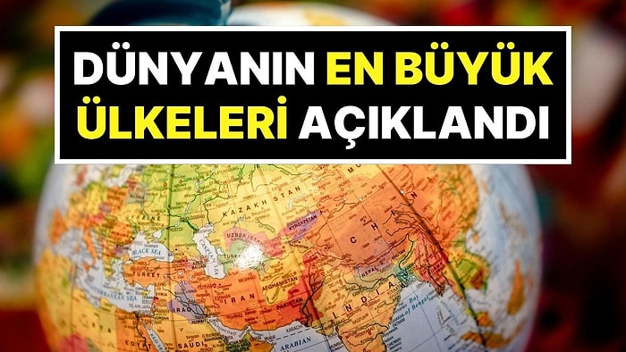 Dünyanın En Büyük Ülkeleri Listesi Yenilendi: İşte Türkiye’nin Sıralamadaki Yeri