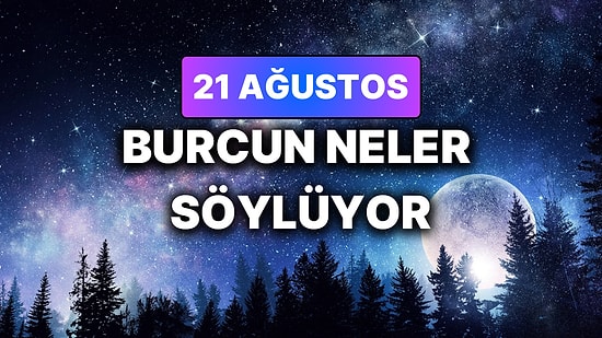 Günlük Burç Yorumuna Göre 21 Ağustos Cuma Günün Nasıl Geçecek?