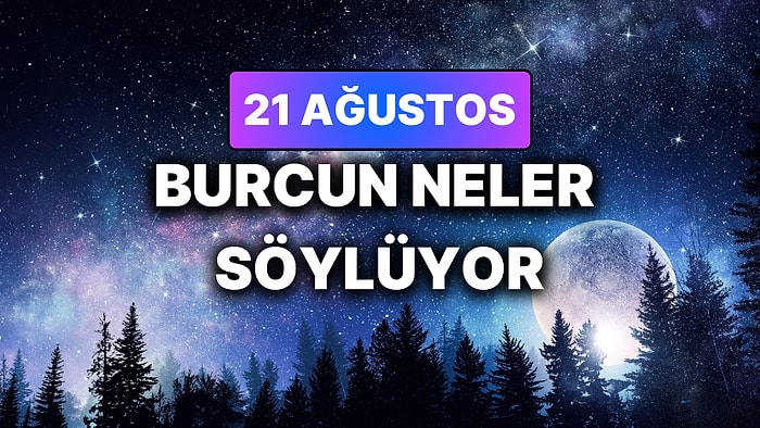 Günlük Burç Yorumuna Göre 21 Ağustos Cuma Günün Nasıl Geçecek?