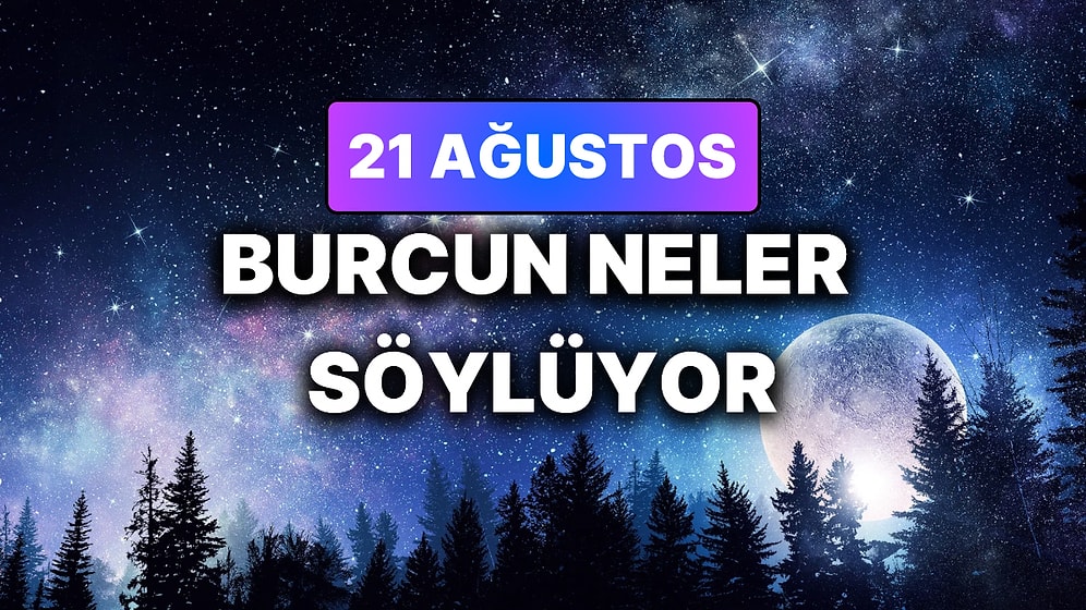 Günlük Burç Yorumuna Göre 21 Ağustos Cuma Günün Nasıl Geçecek?