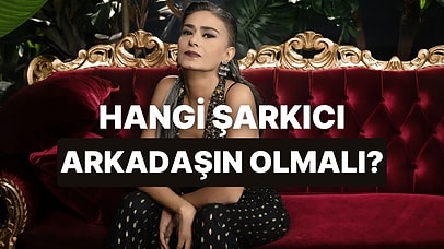 Hangi Şarkıcı Senin En Yakın Arkadaşın Olmalıydı?