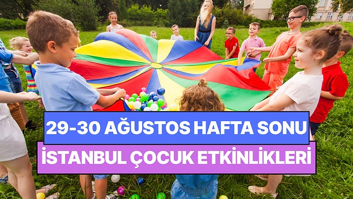 İstanbul'da Bu Hafta Sonu Çocuklarla Yapılacak Etkinlikler: 29 - 30 Ağustos Ailenize Çok İyi Gelecek!