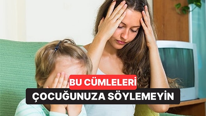 Çocuğunuza Asla Söylememeniz Gereken 7 Cümle