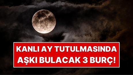 Kanlı Ay Tutulmasında Aşkı Bulacak 3 Burç