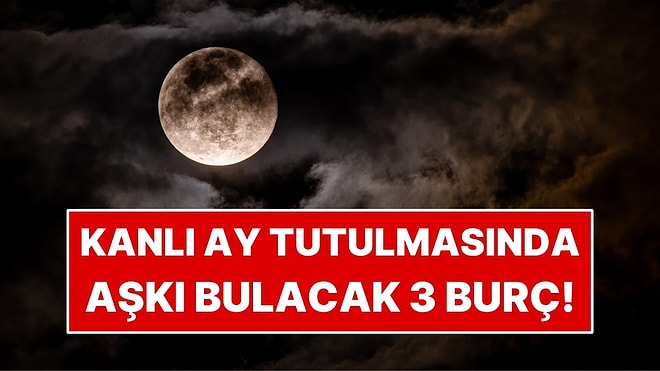 Kanlı Ay Tutulmasında Aşkı Bulacak 3 Burç