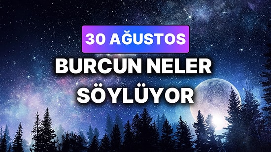 Günlük Burç Yorumuna Göre 30 Ağustos Pazar Günün Nasıl Geçecek?