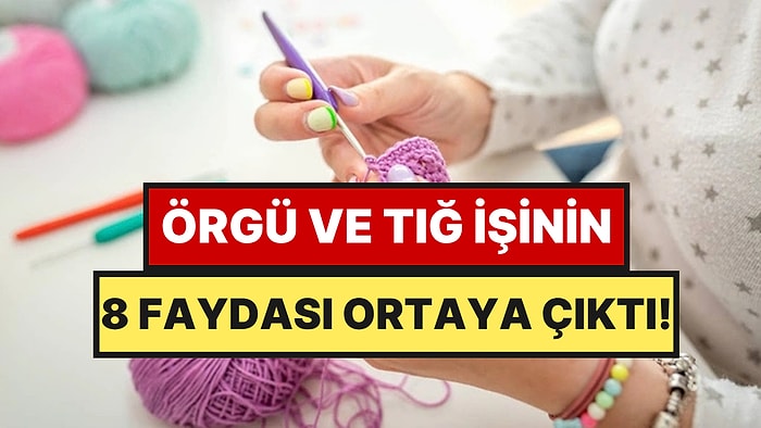 Psikologlara Göre Örgü ve Tığ İşinin 8 Faydası
