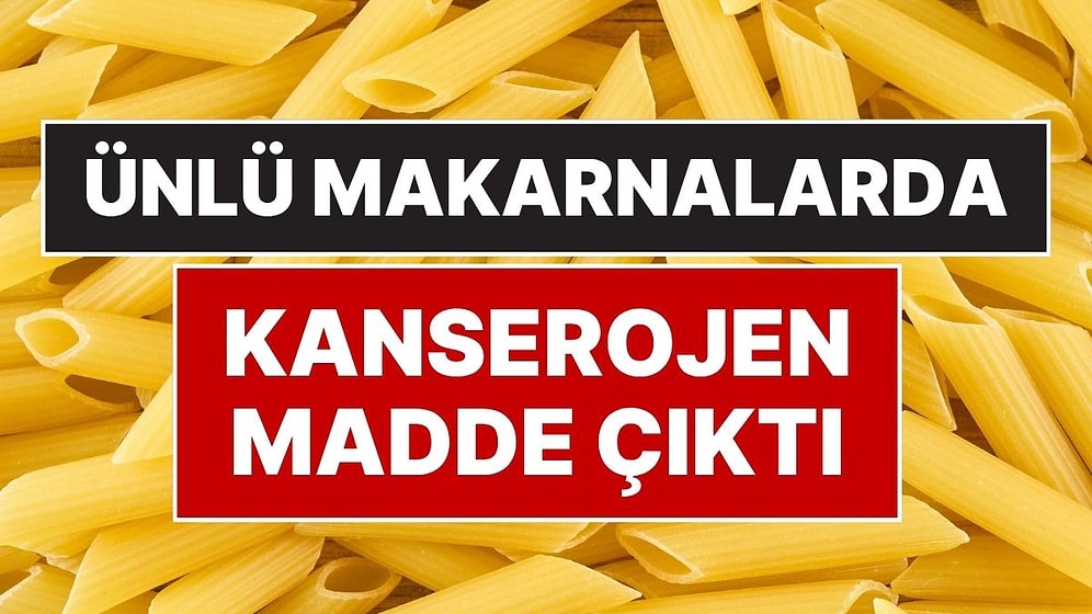 Ünlü Makarna Markaları da Var: Makarnalarda Şoke Eden Kanserojen Madde Gerçeği Ortaya Çıktı