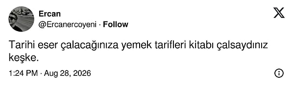 Ercan isimli X kullanıcısı ise fotoğrafı alıntılayarak "Tarihi eser çalacağınıza yemek tarifleri kitabı çalsaydınız keşke" yorumunu yaptı.