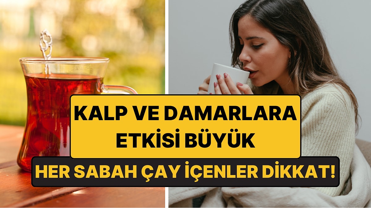 Her Sabah Çay İçenler Dikkat: Kalp ve Damarlara Etkisi Büyük