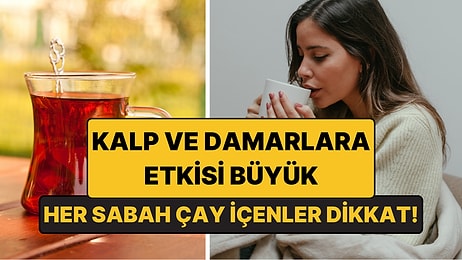 Her Sabah Çay İçenler Dikkat: Kalp ve Damarlara Etkisi Büyük