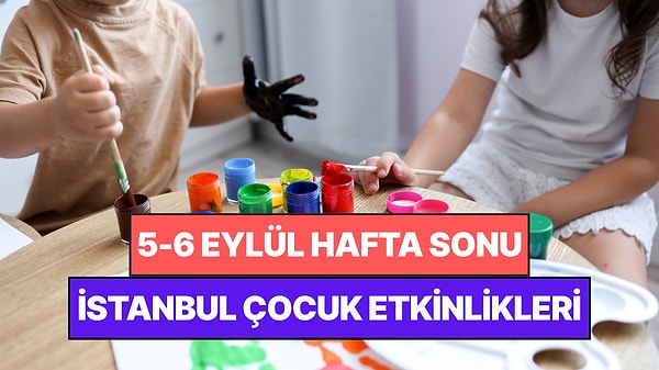 İstanbul'da Bu Hafta Sonu Çocuklarla Yapılacak Etkinlikler: 5 - 6 Eylül Ailenize Çok İyi Gelecek!