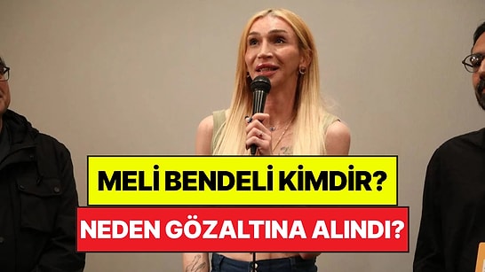 Meli Bendeli Kimdir, Kaç Yaşında? Neden Gözaltına Alındı?
