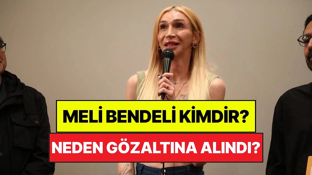 Meli Bendeli Kimdir, Kaç Yaşında? Neden Gözaltına Alındı?