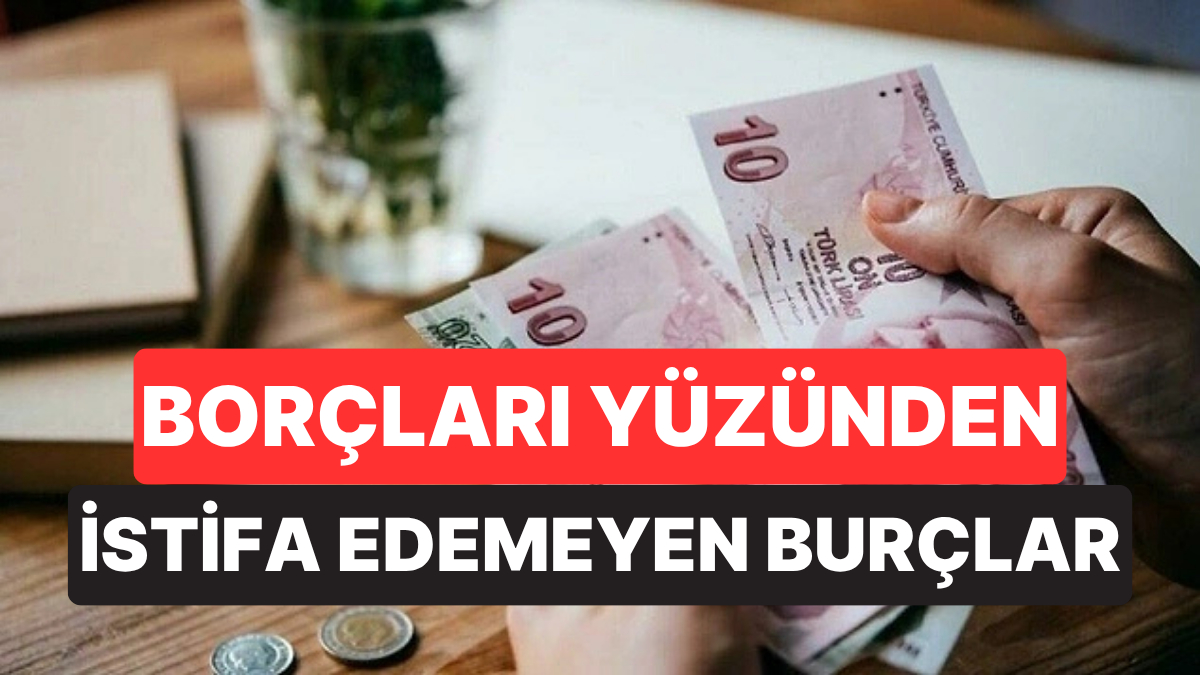 Borçları Yüzünden İstifa Edemeyen Burçlar Belli Oldu