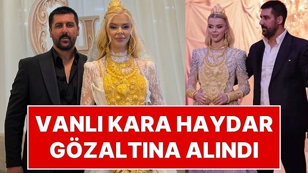 Fenomen Çağla Öz ile Evlenen ve Düğünde Eşini Altınlara Boğan Vanlı Kara Haydar Gözaltına Alındı