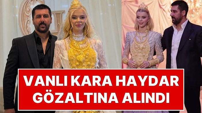 Fenomen Çağla Öz ile Evlenen ve Düğünde Eşini Altınlara Boğan Vanlı Kara Haydar Gözaltına Alındı