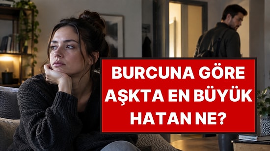 Astrologlara Göre Burçların İlişkileri Bitiren En Büyük Hataları