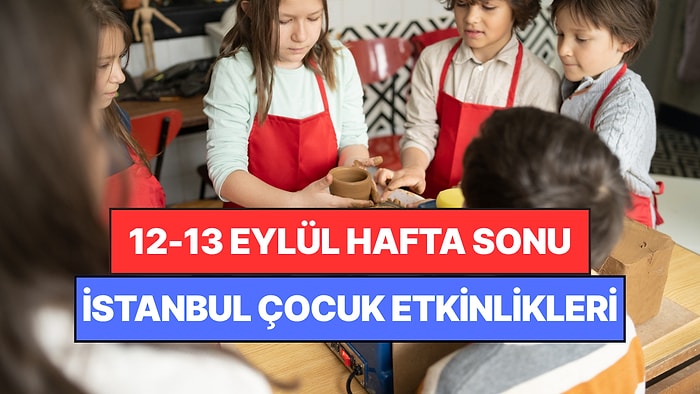 İstanbul'da Bu Hafta Sonu Çocuklarla Yapılacak Etkinlikler: 12 - 13 Eylül Ailenize Çok İyi Gelecek!