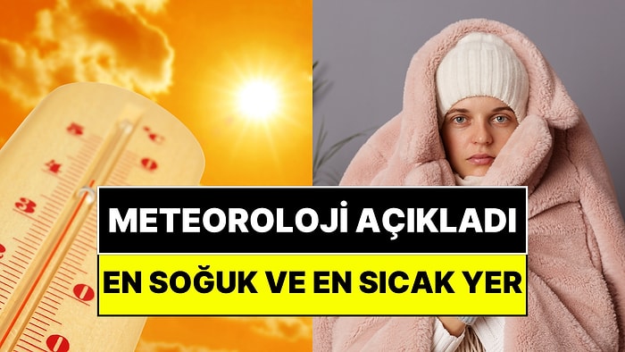 Meteoroloji Rekoru Açıkladı: En Sıcak ve En Soğuk Yer Belli Oldu