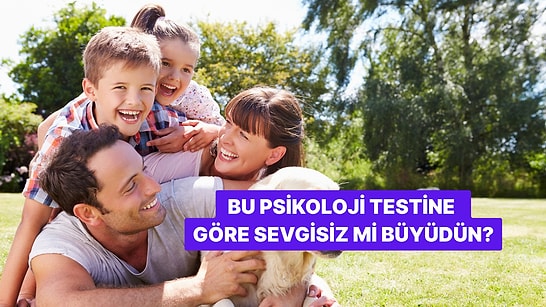 10 Soruluk Bu Psikoloji Testine Göre Sevgisiz mi Büyüdün?