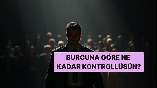 Burcuna Göre Ne Kadar Kontrollü Birisin?