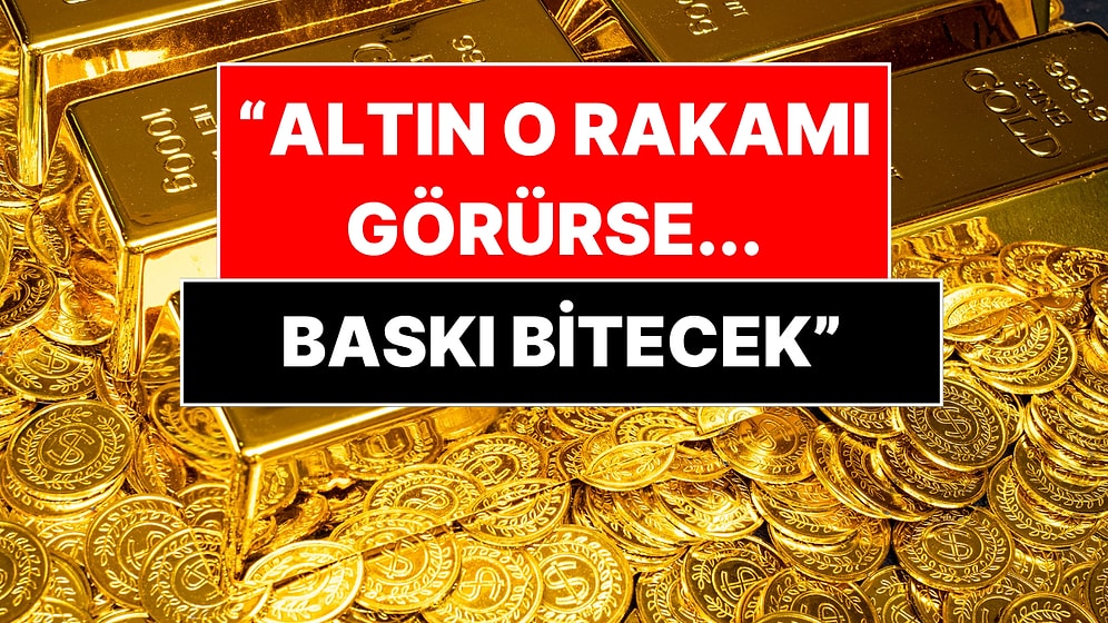 Altının Yeni Sınırı Açıklandı: O Rakamı Görmeden Baskı Bitmeyecek