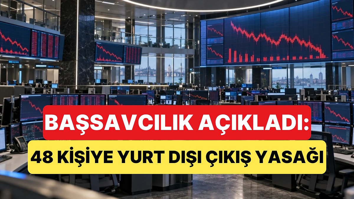 Sermaye Piyasası Soruşturması Genişletildi: 48 Kişiye Yurt Dışı Çıkış Yasağı Getirildi