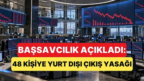 Sermaye Piyasası Soruşturması Genişletildi: 48 Kişiye Yurt Dışı Çıkış Yasağı Getirildi