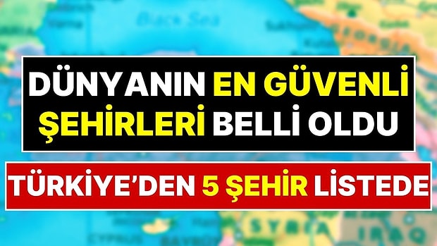 Dünyanın En Güvenli Şehirleri Listesi Belli Oldu: Türkiye'den 5 Şehir Sıralamaya Girdi