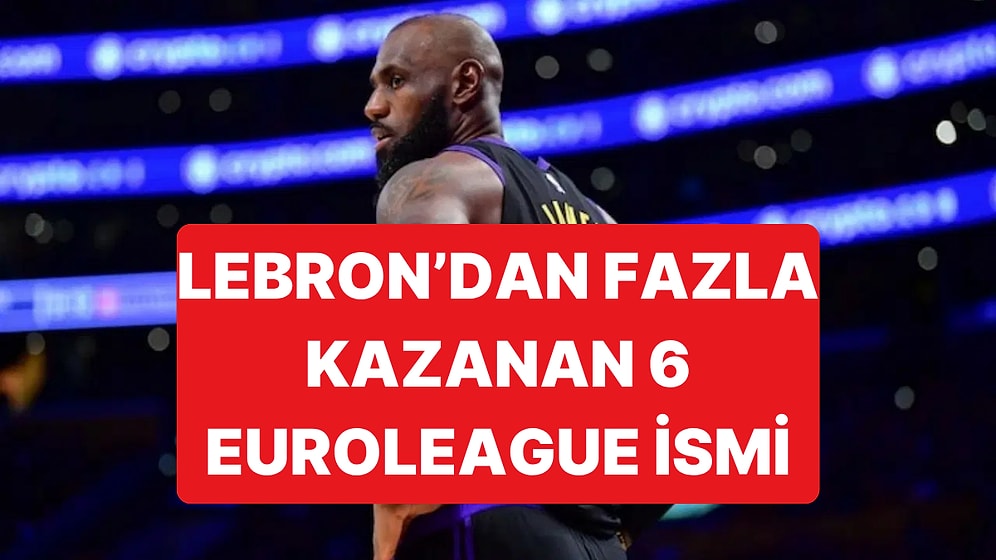 LeBron James'in Philadelphia 76ers'la İmzaladığı Sözleşmeden Fazla Kazanan Euroleague'den 6 İsim