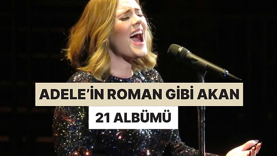 İlk Notasından Son Notasına Kadar Roman Gibi Akıp Giden Adele'nin 21 Albümü
