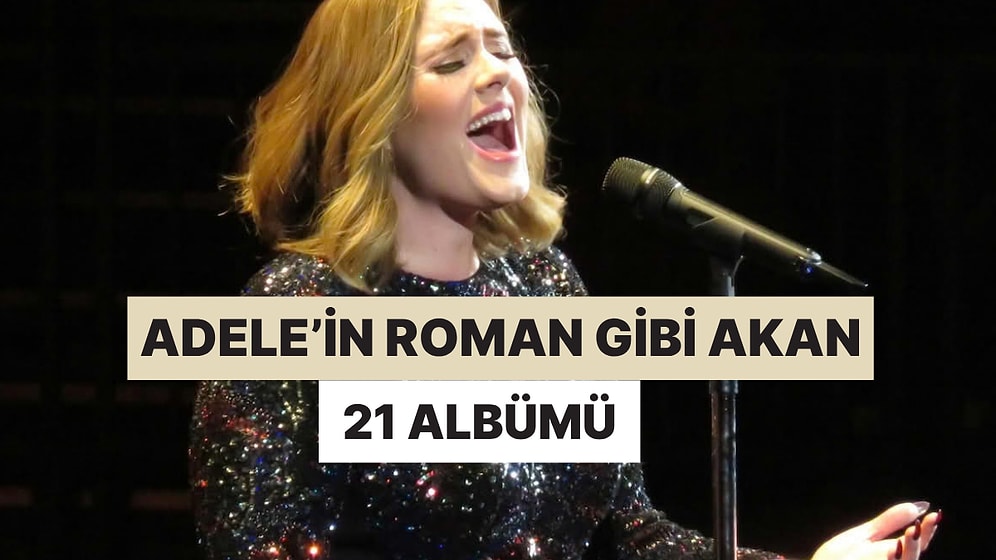 İlk Notasından Son Notasına Kadar Roman Gibi Akıp Giden Adele'nin 21 Albümü