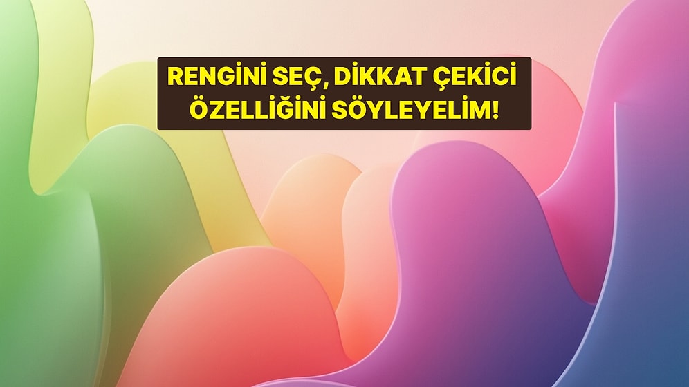 Seçtiğin Renge Göre İnsanların Sende İlk Fark Ettiği Özelliği Söylüyoruz!