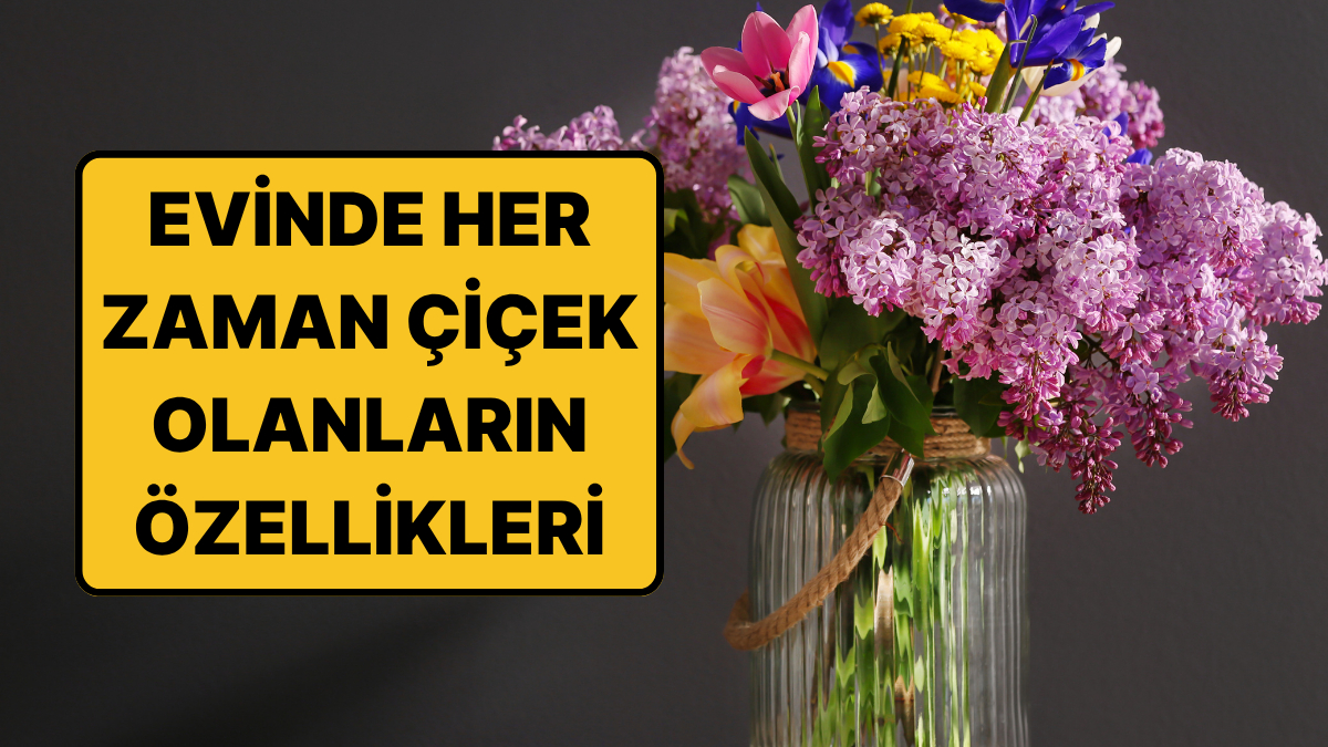 Psikolojiye Göre Evinde Her Zaman Çiçek Bulunduranların Ortak Özellikleri