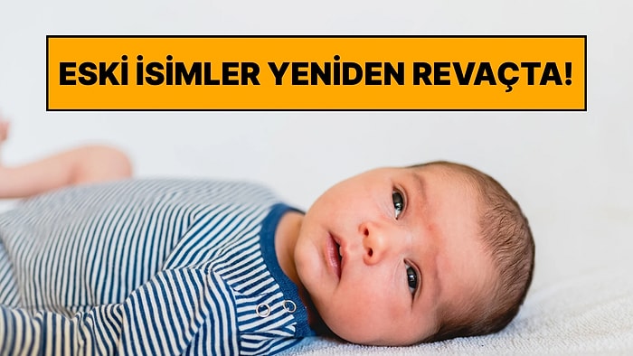 Anne Babaların Gözdesi Oldular: Bebeklere Yeniden Verilmeye Başlanan 6 Eski İsim