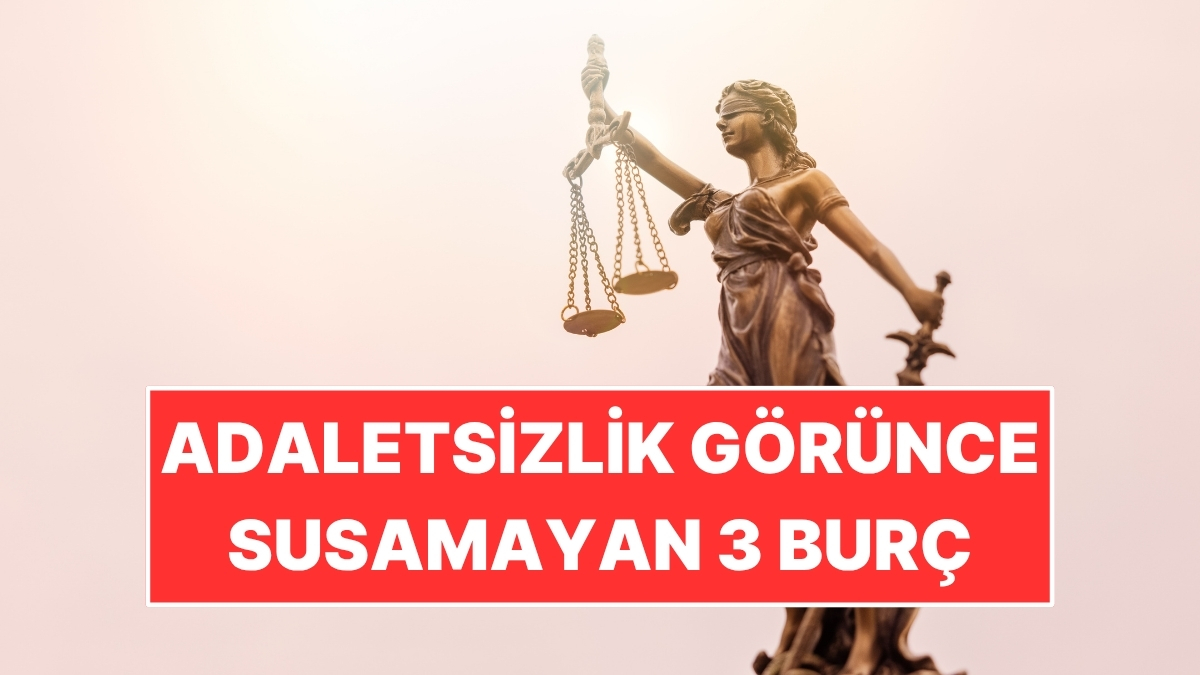 Adaletsizlik Görünce Susamayan 3 Burç