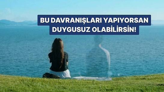 Bu Davranışları Yapıyorsan Duygusuz Olabilirsin!