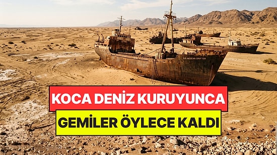 Bir Zamanlar Denizdi, Şimdi Çöl: Sular Çekilince Gemiler Öylece Kaldı