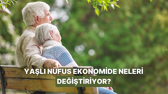 Bir Ülkenin Nüfusu Yaşlandıkça Ekonomide Değişen 10 Şey
